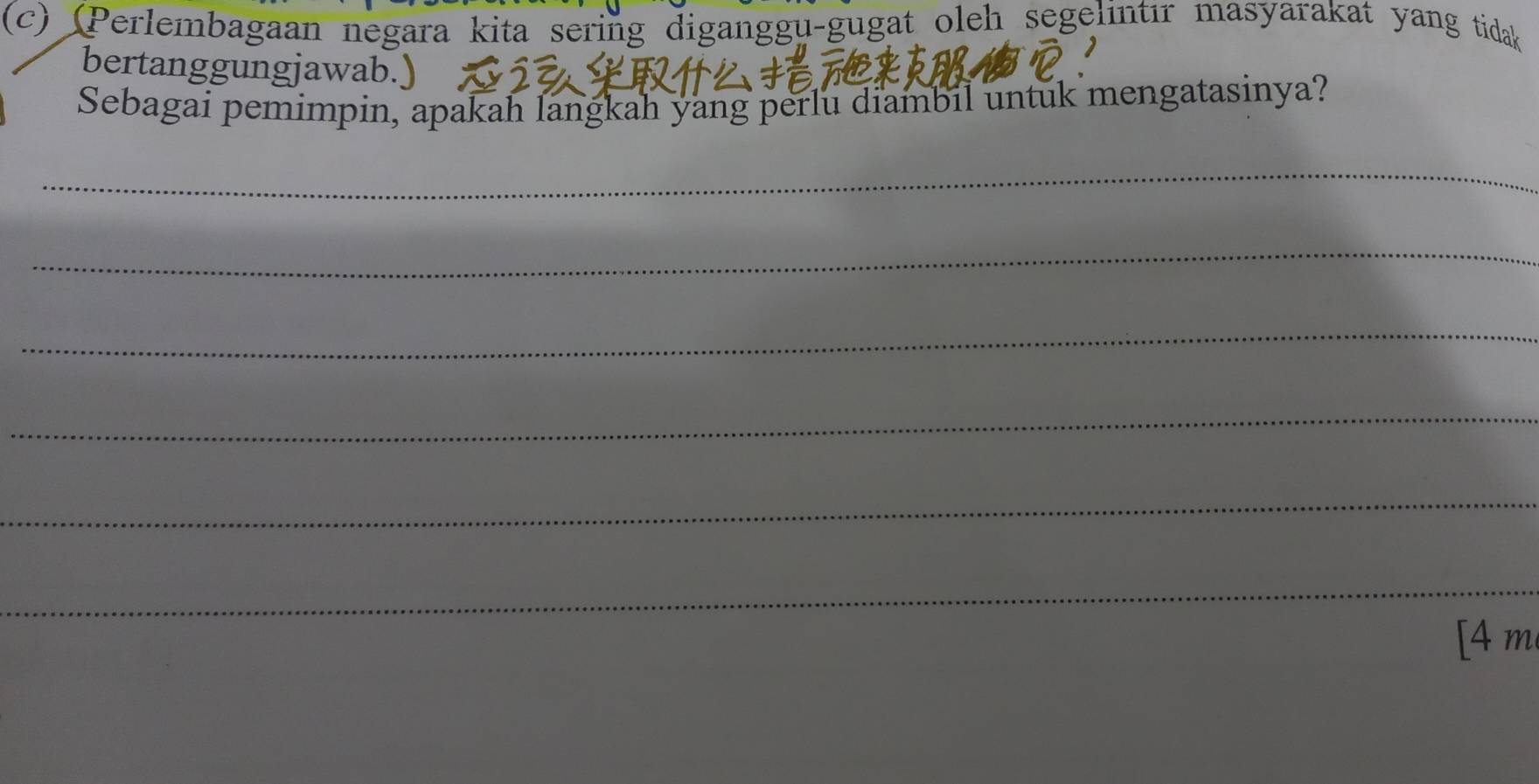 (Perlembagaan negara kita sering diganggu-gugat oleh segelintır masyarakat yang tidak 
bertanggungjawab.) 
Sebagai pemimpin, apakah langkah yang perlu diambil untuk mengatasinya? 
_ 
_ 
_ 
_ 
_ 
_ 
[ 4 m