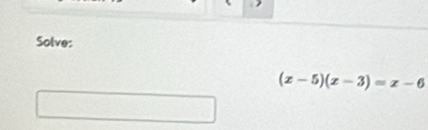 Solve:
(x-5)(x-3)=x-6
