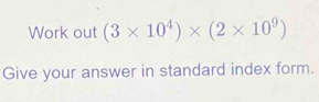 Work out (3* 10^4)* (2* 10^9)
Give your answer in standard index form.