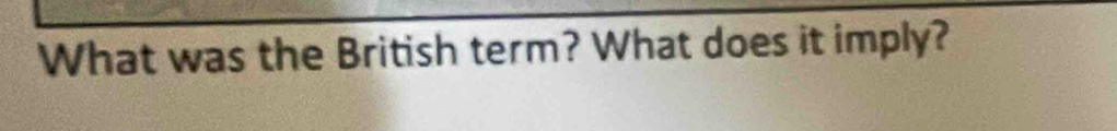 What was the British term? What does it imply?