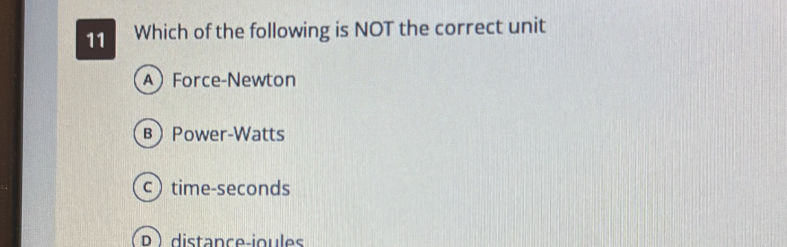 Which of the following is NOT the correct unit
AForce-Newton
вPower-Watts
c) time- seconds
 distance-ioules