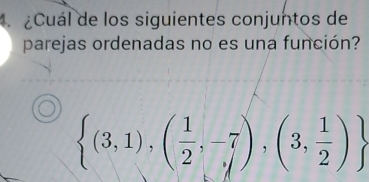 ¿Cuál de los siguientes conjuntos de 
parejas ordenadas no es una función?
 (3,1),( 1/2 ,-7),(3, 1/2 )