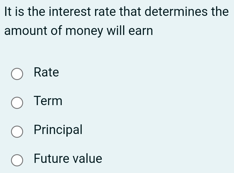 It is the interest rate that determines the
amount of money will earn
Rate
Term
Principal
Future value