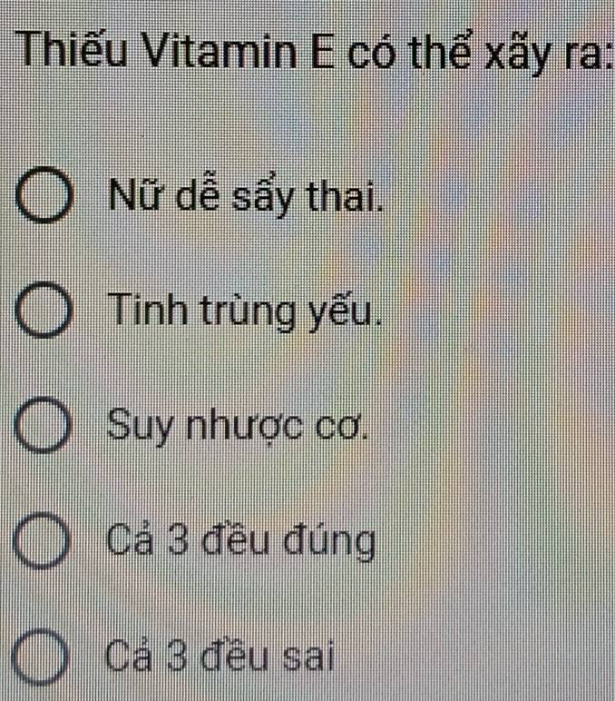 Thiếu Vitamin E có thể xãy ra:
Nữ dễ sẩy thai.
Tinh trùng yếu.
Suy nhược cơ.
Cả 3 đều đúng
Cả 3 đều sai