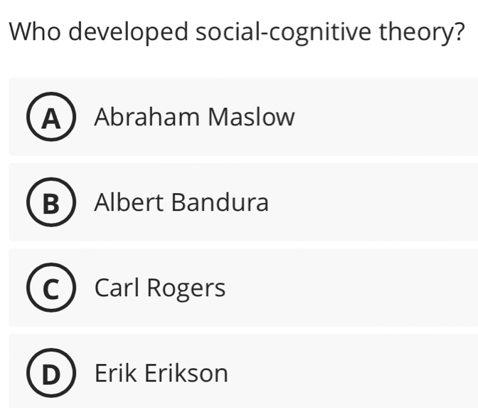 Who developed social-cognitive theory?
A Abraham Maslow
B Albert Bandura
Carl Rogers
Erik Erikson