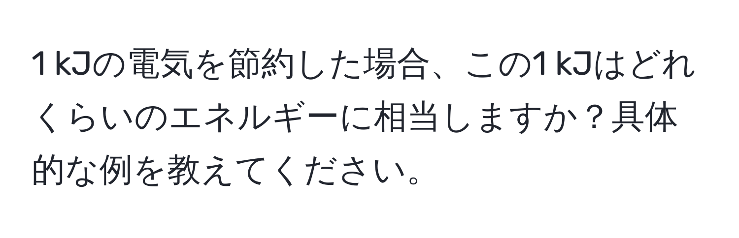 kJの電気を節約した場合、この1 kJはどれくらいのエネルギーに相当しますか？具体的な例を教えてください。