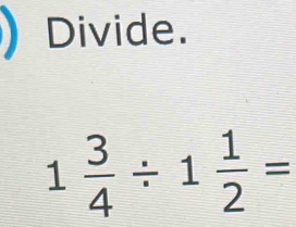 Divide.
1 3/4 / 1 1/2 =