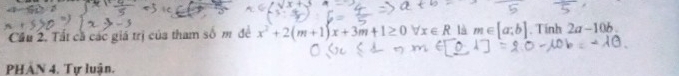 Cầu 2. Tất cã các giá trị của tham số m đề x^2+2(m+1)x+3m+1≥ 0forall x∈ R là m∈ [a;b]. Tính 2a-10b
PHẢN 4. Tư luận.