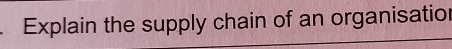 Explain the supply chain of an organisatior