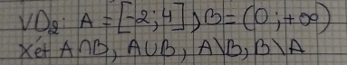 VO___:: A=[-2;4], B=(0;+∈fty )
Xet A∩ B, A∪ B, A|B,B|A