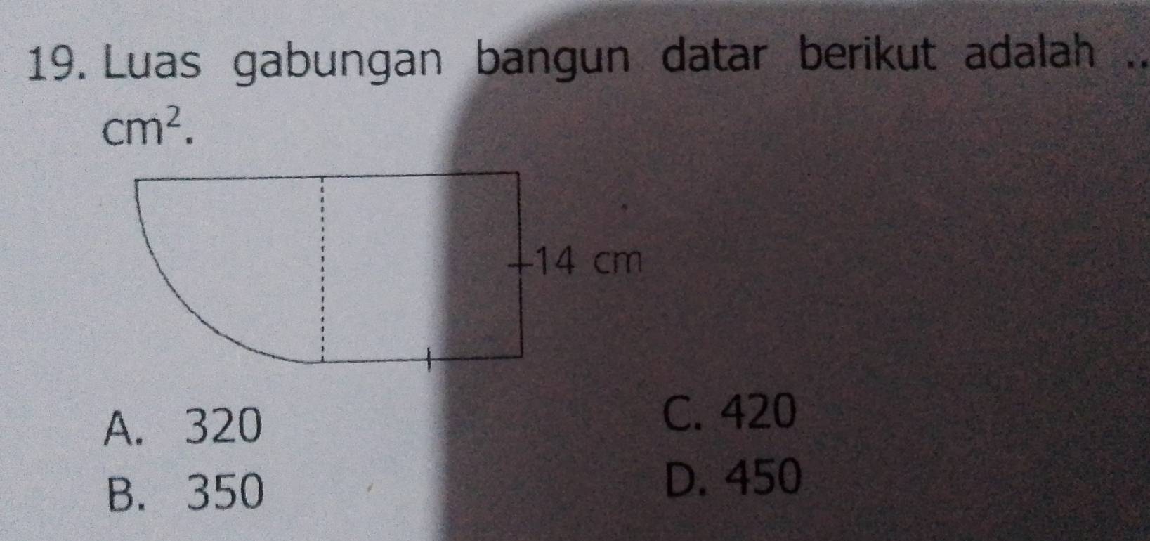 Luas gabungan bangun datar berikut adalah
cm^2.
A. 320
C. 420
B. 350
D. 450