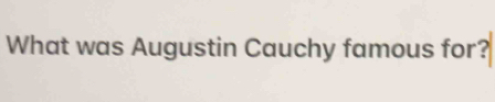 What was Augustin Cauchy famous for?