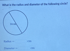 What is the radius and diameter of the following circle? 
Radius =□ cm
Diamet of =□ cm