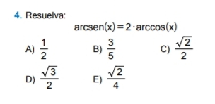 Resuelva:
arcsen (x)=2· arccos (x)
A)  1/2  B)  3/5  C)  sqrt(2)/2 
D)  sqrt(3)/2  E)  sqrt(2)/4 