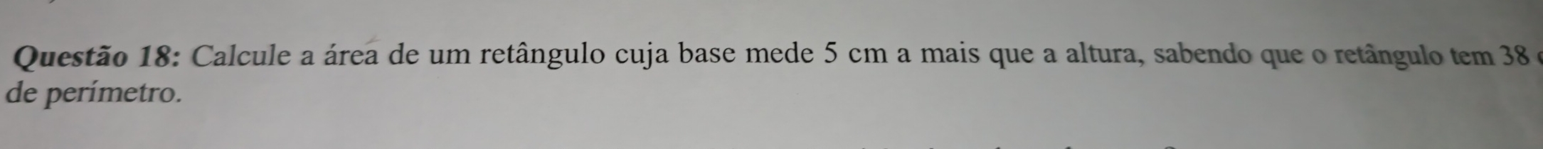 Calcule a área de um retângulo cuja base mede 5 cm a mais que a altura, sabendo que o retângulo tem 38 e 
de perímetro.