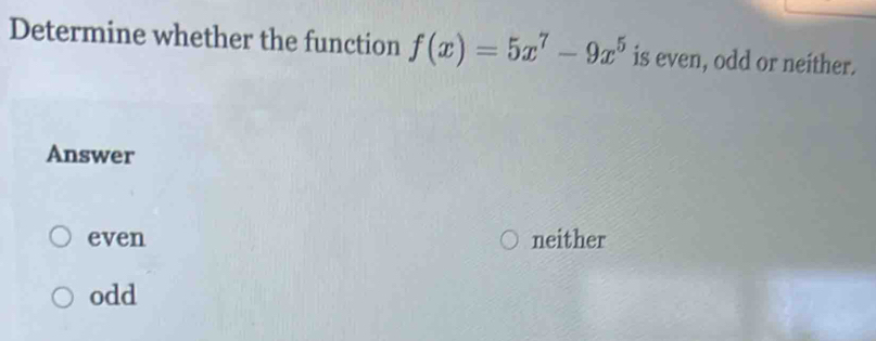 Determine whether the function f(x)=5x^7-9x^5 is even, odd or neither.
Answer
even neither
odd