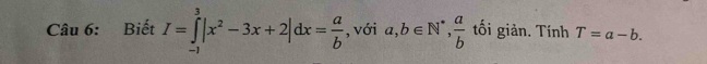 Biết I=∈tlimits _(-1)^3|x^2-3x+2|dx= a/b  , với a, b∈ N^*,  a/b  tối giản. Tính T=a-b.