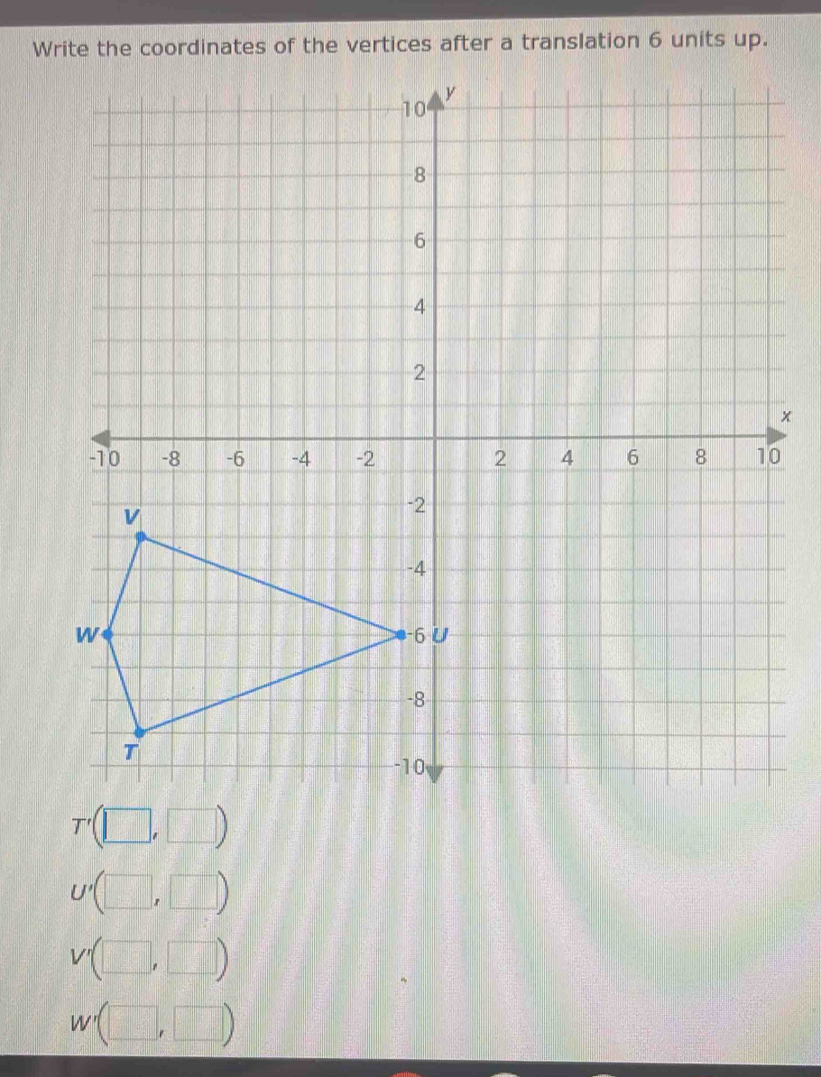 Write the coordinates of the vertices after a translation 6 units up.
U'(□ ,□ )
V'(□ ,□ )
W'(□ ,□ )