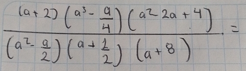 frac (a+2)(a^3- a/4 )(a^2-2a+4)(a^2- a/2 )(a+ 1/2 )(a+8)=