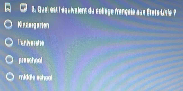 8: Quei est l'équivalent du collège français aux États-Unis ?
Kindergarten
l'université
prescheel
middle schoel