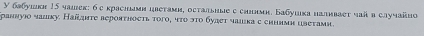 У бабушкη 15 чашек: бе красншми цлеτами, оεтальные с синнмн. Бабушικа налнваστ чαй в случайно 
μаννуjο νazκу. Наñдητе reрояτηосτь τοгο, чτο эτο будет чашκа с сhнимη ιbеτами.