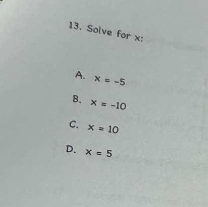 Solve for x :
A. x=-5
B. x=-10
C. x=10
D. x=5