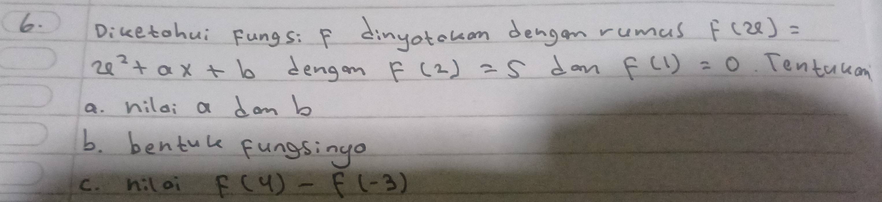 Diketohui Fungs: F dinyotohon dengon rumus f(x)=
x^2+ax+b dengom F(2)=5 dam f(1)=0 Tentauon
a. hilo; a dom b
b. bentuk fungsingo
C. hiloi f(4)-f(-3)