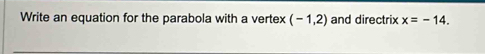 Write an equation for the parabola with a vertex (-1,2) and directrix x=-14.