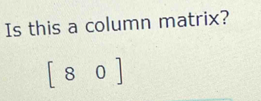 Is this a column matrix?
[80]