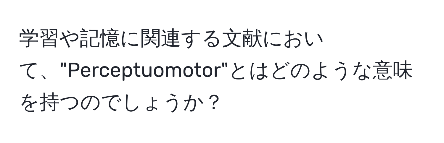 学習や記憶に関連する文献において、"Perceptuomotor"とはどのような意味を持つのでしょうか？