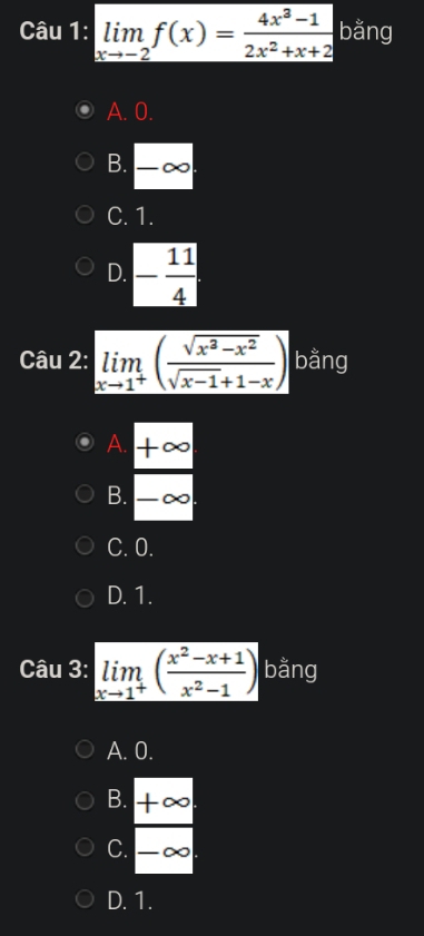 limlimits _xto -2f(x)= (4x^3-1)/2x^2+x+2  bằng
A. 0.
B. -∞ _
C. 1.
D. - 11/4 
Câu 2: limlimits _xto 1^+( (sqrt(x^2-x^2))/sqrt(x-1)+1-x ) bằng
A. +∈fty
B. -∈fty
C. 0.
D. 1.
Câu 3: limlimits _xto 1^+( (x^2-x+1)/x^2-1 ) bằng
A. 0.
B. +∈fty
C. - ∞
D. 1.