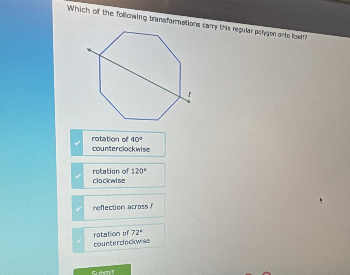 rotation of 40°
counterclockwise
rotation of 120°
clockwise
reflection across !
rotation of 72°
counterclockwise
Submit