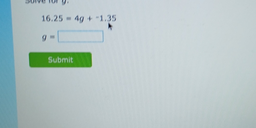 salve for y
16.25=4g+-1.35
g=□
Submit