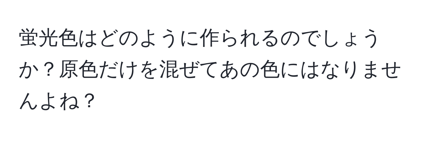 蛍光色はどのように作られるのでしょうか？原色だけを混ぜてあの色にはなりませんよね？