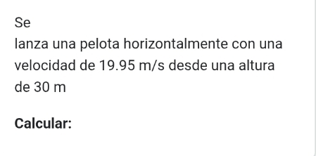 Se 
lanza una pelota horizontalmente con una 
velocidad de 19.95 m/s desde una altura 
de 30 m
Calcular: