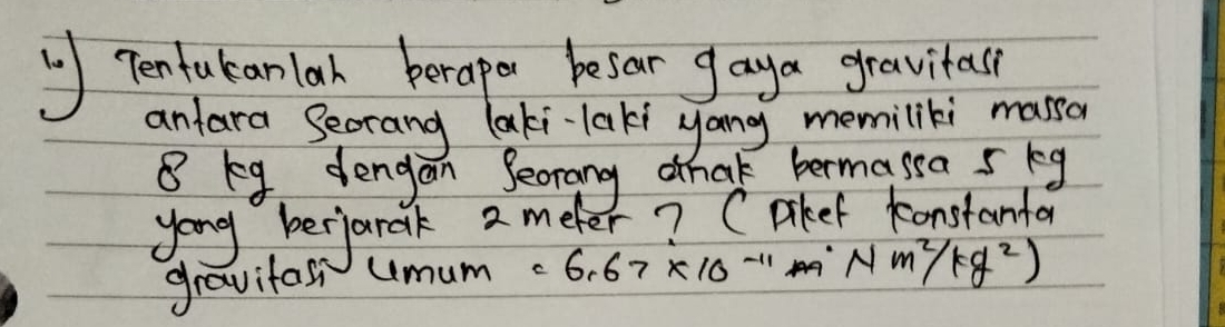 Tentukanlah beraper besar gaya gravitec 
anlara Secrang laki-laki yang memiliki masson
8 kg dengan Seorang hat bermassa 5 kg
yong berjarak 2 meter? (akef konstanfal 
gravifass umum c 6.67* 10^(-11)Nm^2/kg^2)