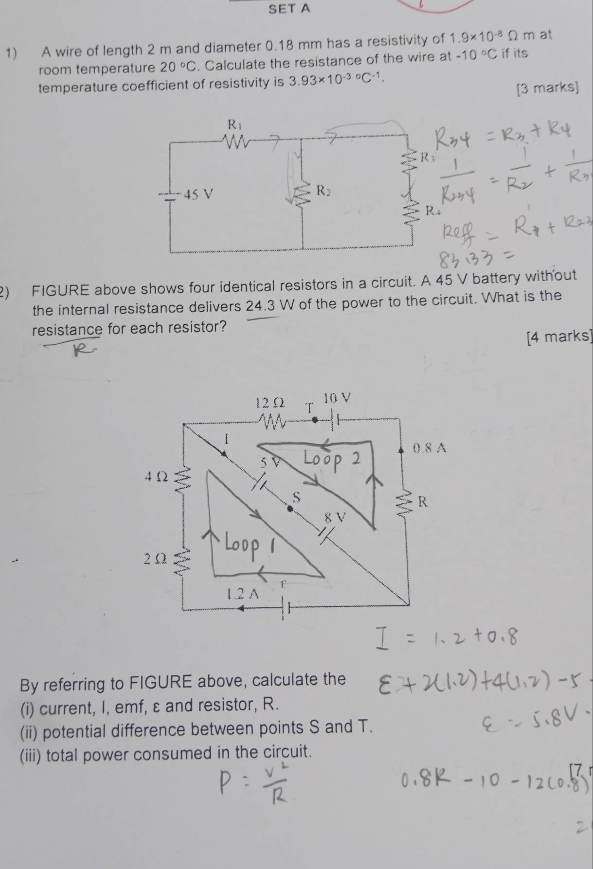 SET A
1) A wire of length 2 m and diameter 0.18 mm has a resistivity of 1.9* 10^(-8)Omega m at
room temperature 20°C. Calculate the resistance of the wire at -10°C if its
temperature coefficient of resistivity is 3.93* 10^((-3)°C^-1).
[3 marks]
2) FIGURE above shows four identical resistors in a circuit. A 45 V battery without
the internal resistance delivers 24.3 W of the power to the circuit. What is the
resistance for each resistor?
[4 marks]
By referring to FIGURE above, calculate the
(i) current, I, emf, ε and resistor, R.
(ii) potential difference between points S and T.
(iii) total power consumed in the circuit.