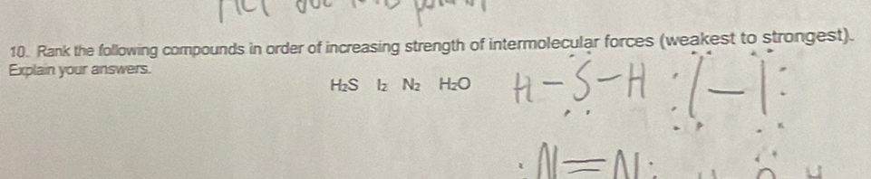 Rank the following compounds in order of increasing strength of intermolecular forces (weakest to strongest). 
Explain your answers.
H₂S I₂ N_2 H_2O