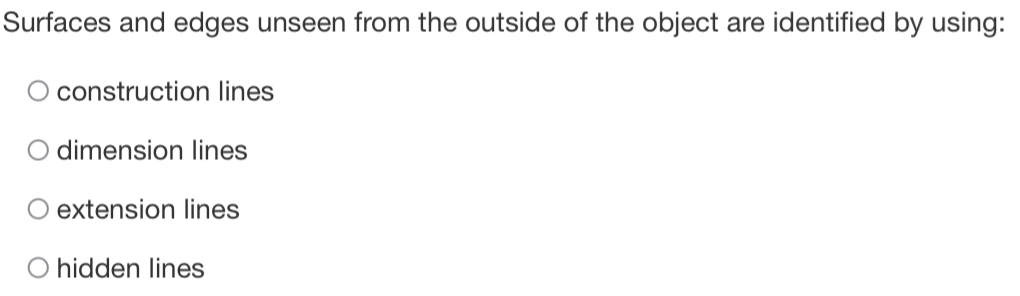 Surfaces and edges unseen from the outside of the object are identified by using:
construction lines
dimension lines
extension lines
hidden lines