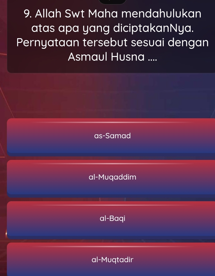 Allah Swt Maha mendahulukan
atas apa yang diciptakanNya.
Pernyataan tersebut sesuai dengan
Asmaul Husna ....
as-Samad
al-Muqaddim
al-Baqi
al-Muqtadir