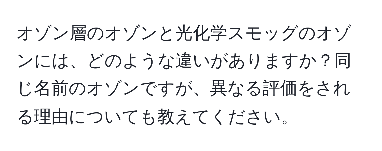 オゾン層のオゾンと光化学スモッグのオゾンには、どのような違いがありますか？同じ名前のオゾンですが、異なる評価をされる理由についても教えてください。