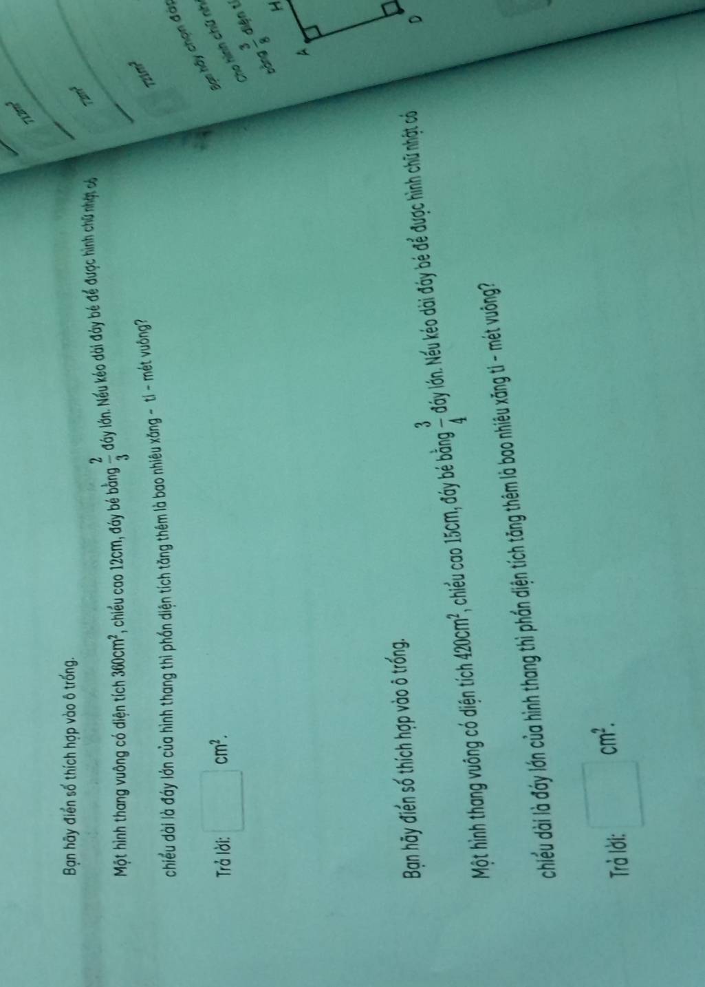 712m^3 _
_
Bạn hãy điển số thích hợp vào ô trống.
_
Một hình thang vuông có diện tích 360cm^2 , chiều cao 12cm, đáy bé bằng  2/3  đáy lớn. Nếu kéo dài đảy bé để được hình chữ nhạt có 72m^3
chiều dài là đáy lớn của hình thang thì phần diện tích tăng thêm là bao nhiêu xăng - tỉ - mét vuông
721m^2
Bạn hãy chọn đài
Trả lời: □ cm^2. Cho hình chữ nh
bàng
Bạn hãy điển số thích hợp vào ô trống.
. 
Một hình thang vuông có diện tích 420cm^2 , chiều cao 15cm, đáy bé bằng  3/4 doy lón. Nếu kéo dài đáy bé để được hình chữ nhật có
chiều dài là đáy lớn của hình thang thì phần diện tích tăng thêm là bao nhiêu xăng ti - mét vuông?
Trảà lời. □ cm^2.