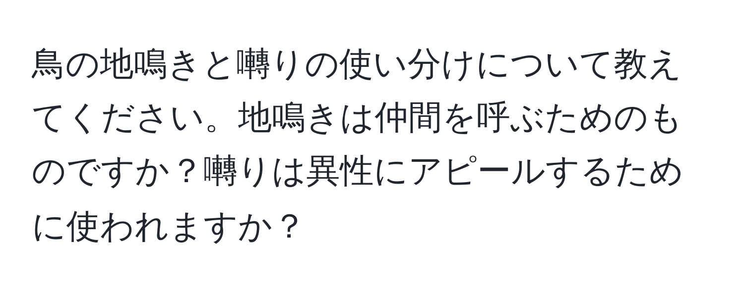 鳥の地鳴きと囀りの使い分けについて教えてください。地鳴きは仲間を呼ぶためのものですか？囀りは異性にアピールするために使われますか？