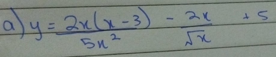 a y= (2x(x-3))/5x^2 - 2x/sqrt(x) +5