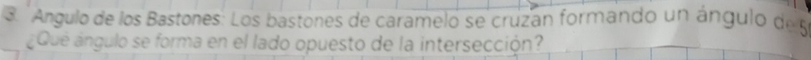 Angulo de los Bastones: Los bastones de caramelo se cruzan formando un ángulo de 5
¿Que ángulo se forma en el lado opuesto de la intersección?