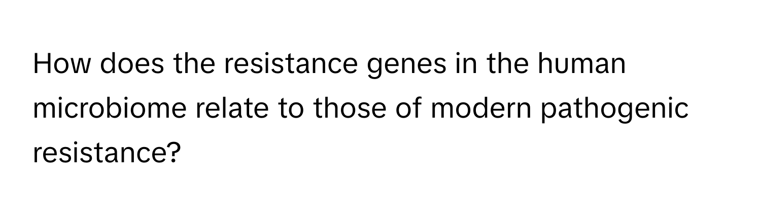 How does the resistance genes in the human microbiome relate to those of modern pathogenic resistance?