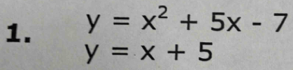 y=x^2+5x-7
y=x+5