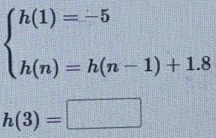 beginarrayl h(1)=-5 h(n)=h(n-1)+1.8endarray.
h(3)=□