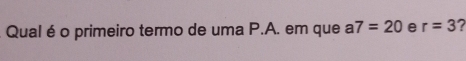 Qual é o primeiro termo de uma P.A. em que a7=20 e r=3 2