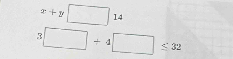 x+y□ 14
3□ +4□ ≤ 32